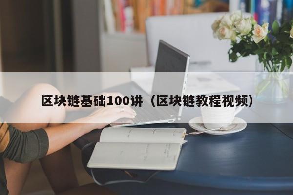 区块链基础100讲（区块链教程视频）