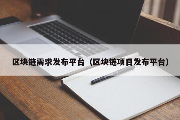 区块链需求发布平台（区块链项目发布平台）