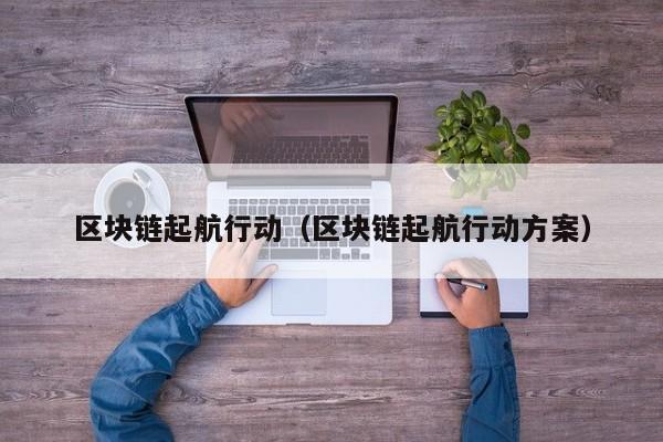 区块链起航行动（区块链起航行动方案）