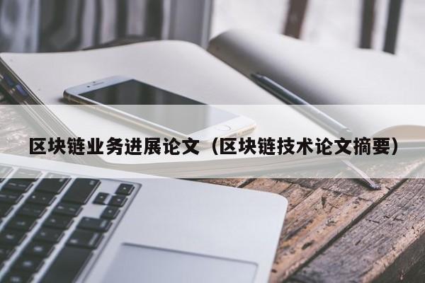 区块链业务进展论文（区块链技术论文摘要）