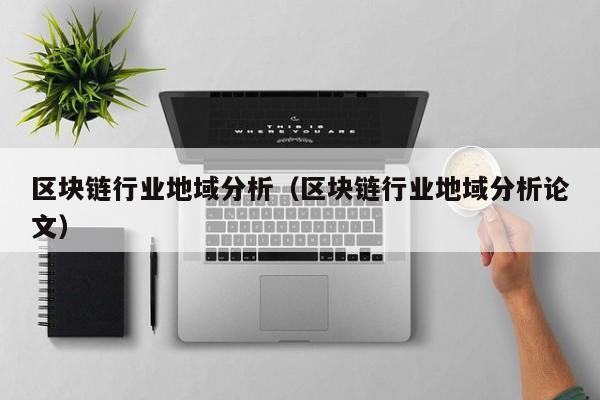 区块链行业地域分析（区块链行业地域分析论文）