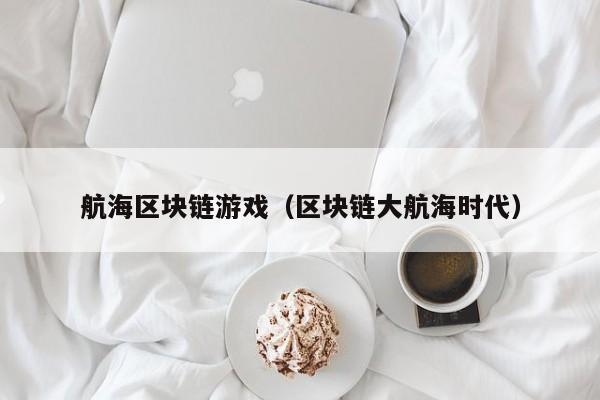 航海区块链游戏（区块链大航海时代）