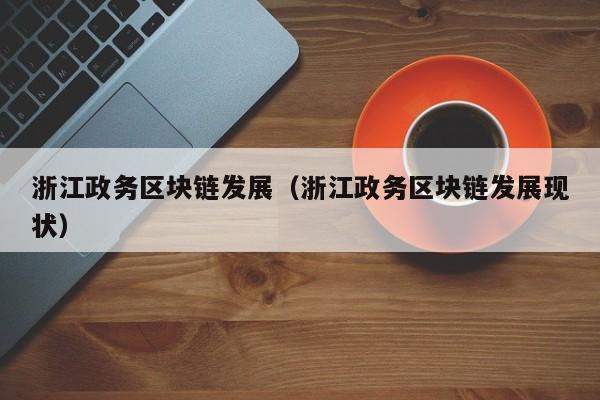 浙江政务区块链发展（浙江政务区块链发展现状）
