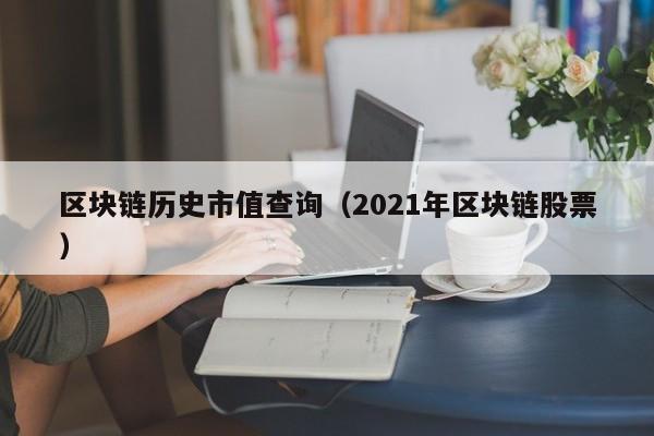 区块链历史市值查询（2021年区块链股票）