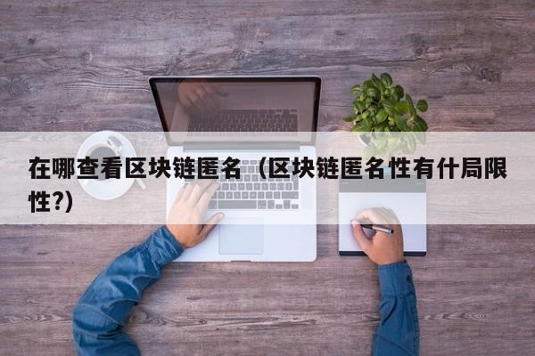 在哪查看区块链匿名（区块链匿名性有什局限性?）