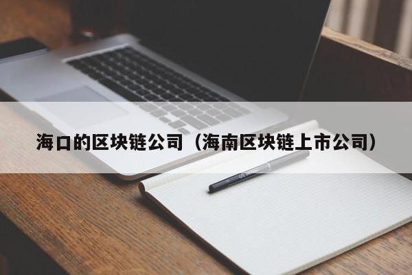 海口的区块链公司（海南区块链上市公司）