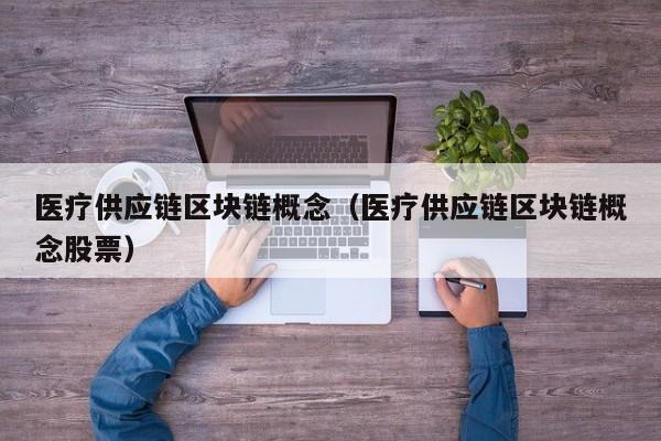 医疗供应链区块链概念（医疗供应链区块链概念股票）