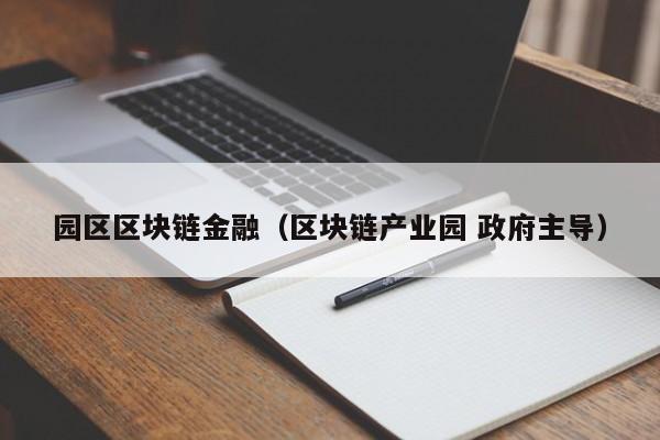 园区区块链金融（区块链产业园 政府主导）
