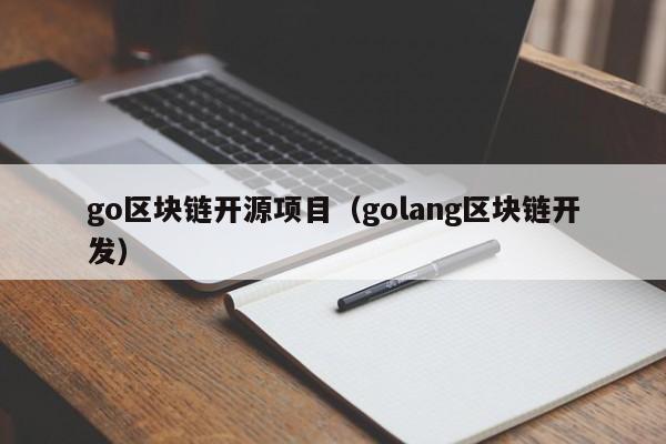 go区块链开源项目（golang区块链开发）