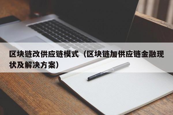 区块链改供应链模式（区块链加供应链金融现状及解决方案）