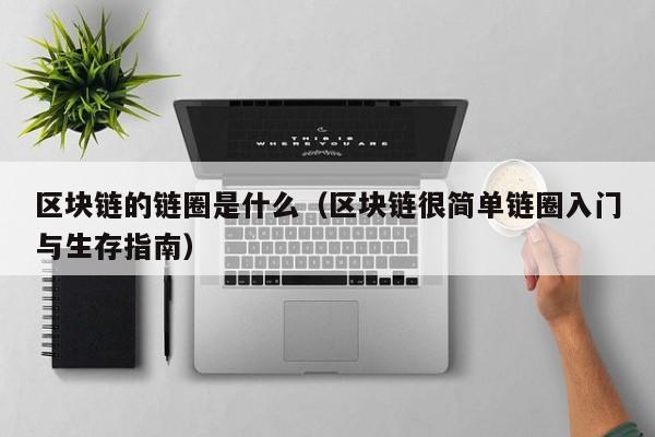 区块链的链圈是什么（区块链很简单链圈入门与生存指南）