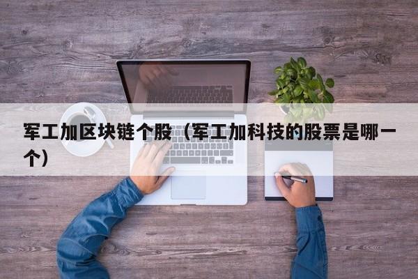 军工加区块链个股（军工加科技的股票是哪一个）