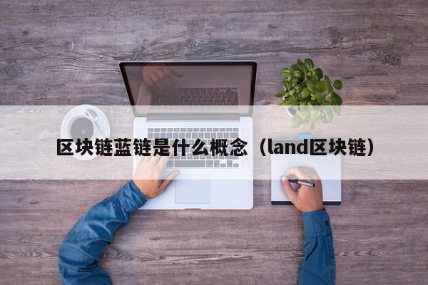区块链蓝链是什么概念（land区块链）