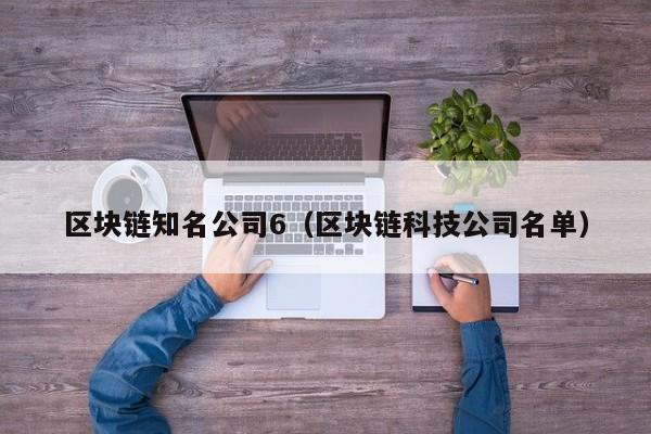 区块链知名公司6（区块链科技公司名单）