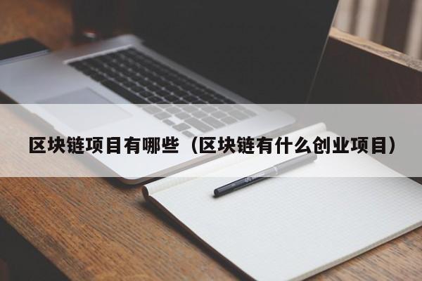 区块链项目有哪些（区块链有什么创业项目）