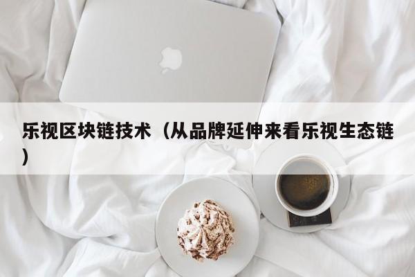 乐视区块链技术（从品牌延伸来看乐视生态链）