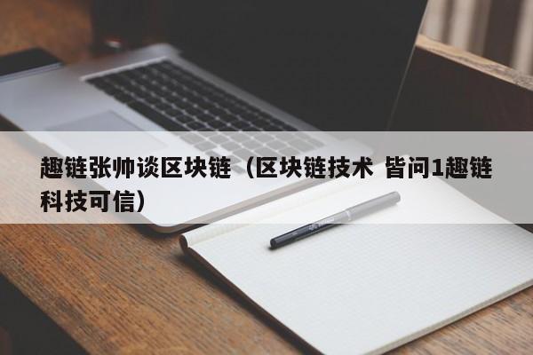 趣链张帅谈区块链（区块链技术 皆问1趣链科技可信）