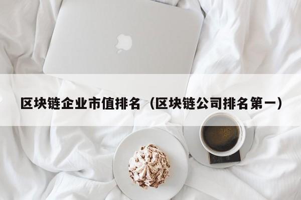 区块链企业市值排名（区块链公司排名第一）