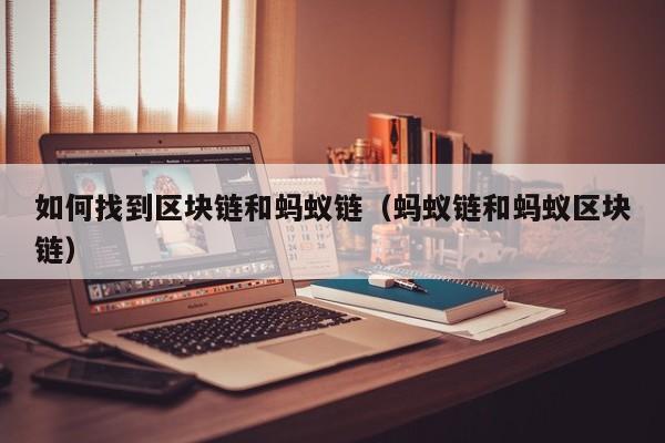 如何找到区块链和蚂蚁链（蚂蚁链和蚂蚁区块链）