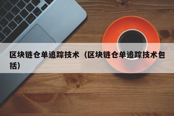 区块链仓单追踪技术（区块链仓单追踪技术包括）