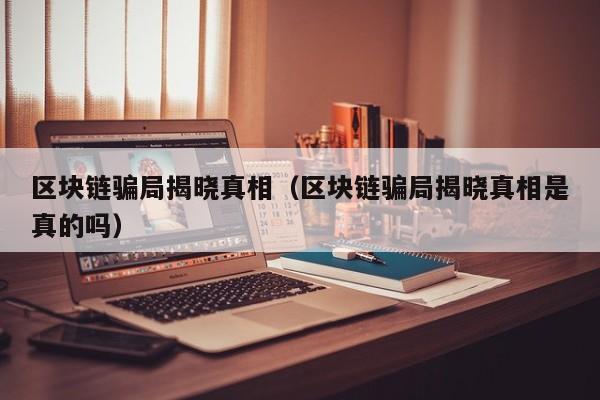 区块链骗局揭晓真相（区块链骗局揭晓真相是真的吗）
