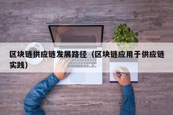 区块链供应链发展路径（区块链应用于供应链实践）