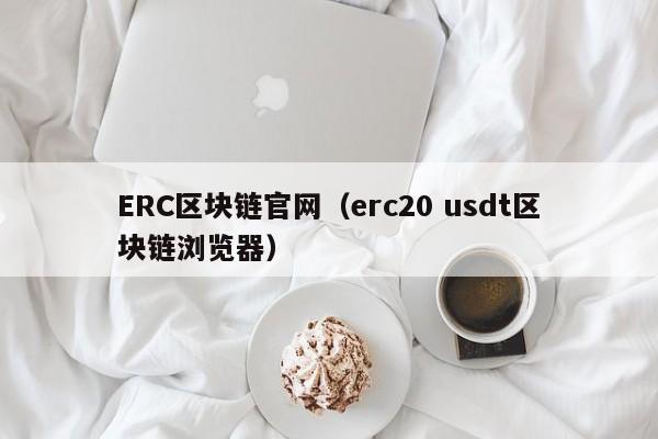 ERC区块链官网（erc20 usdt区块链浏览器）