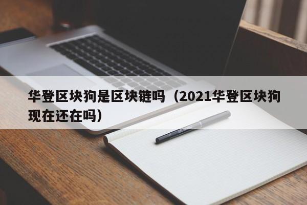华登区块狗是区块链吗（2021华登区块狗现在还在吗）